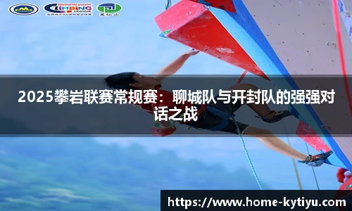 2025攀岩联赛常规赛：聊城队与开封队的强强对话之战