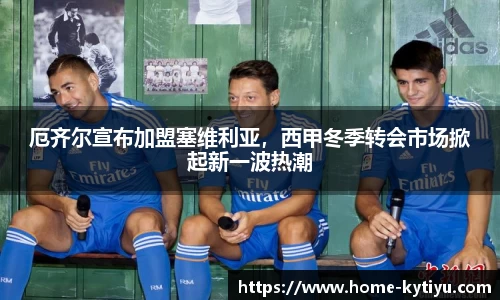 厄齐尔宣布加盟塞维利亚，西甲冬季转会市场掀起新一波热潮
